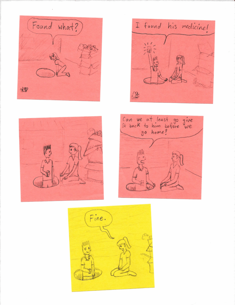 "Found what?"
"I found his medicine!"
[...]
"Can we at least go give it back to him before we go home?"
"Fine."